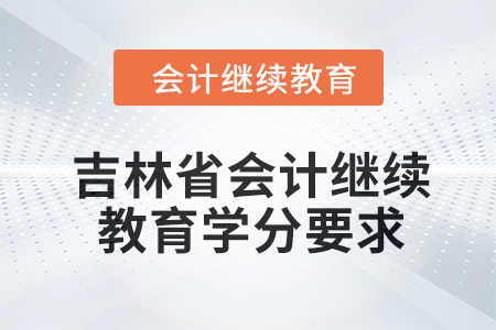 吉林省2024年會計繼續(xù)教育學分要求