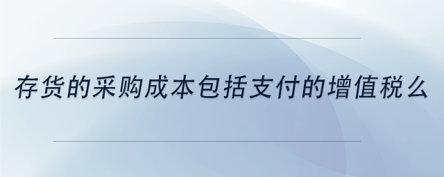 中級會計存貨的采購成本包括支付的增值稅么