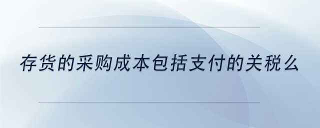 中級會計存貨的采購成本包括支付的關稅么