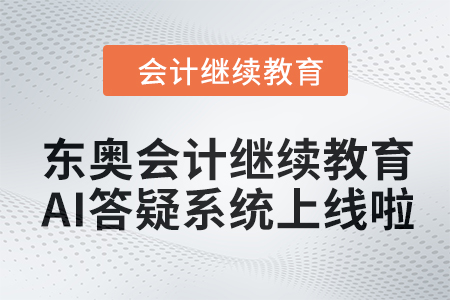 開啟智能學(xué)習(xí)新紀(jì)元：東奧會計(jì)繼續(xù)教育AI答疑系統(tǒng)上線啦！