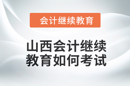 2024年山西會(huì)計(jì)人員繼續(xù)教育如何考試？