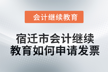 2024年宿遷市會(huì)計(jì)繼續(xù)教育如何申請(qǐng)發(fā)票？