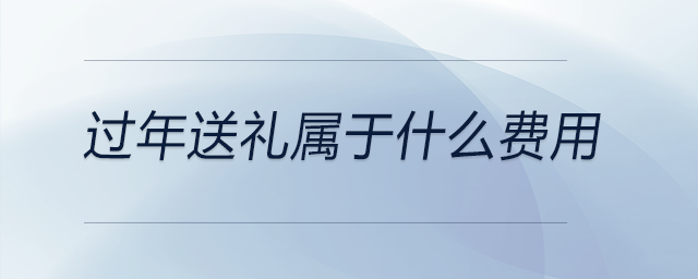 過(guò)年送禮屬于什么費(fèi)用