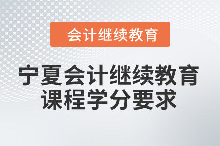 2024年寧夏會計繼續(xù)教育課程學(xué)分要求