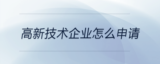 高新技術(shù)企業(yè)怎么申請