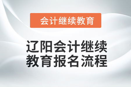 2024年遼陽會計(jì)繼續(xù)教育報名流程