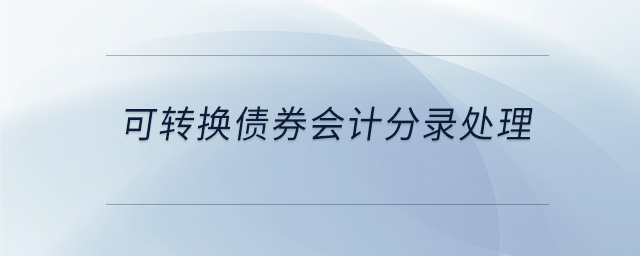 可轉(zhuǎn)換債券會計分錄處理