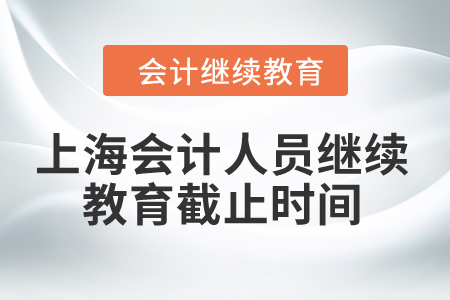 2024年上海會計人員繼續(xù)教育截止時間是什么時候？