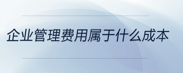 企業(yè)管理費用屬于什么成本