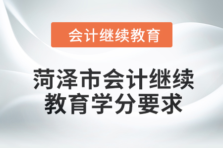 菏澤市會計繼續(xù)教育2024年學(xué)分要求