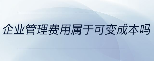 企業(yè)管理費(fèi)用屬于可變成本嗎