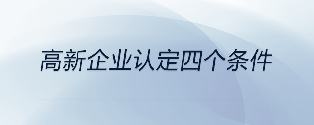 高新企業(yè)認定四個條件