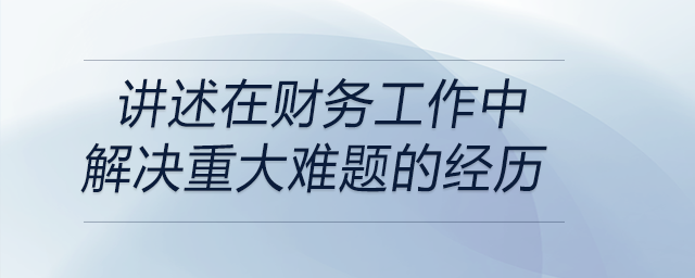 請講述一次你在財務(wù)工作中解決重大難題的經(jīng)歷