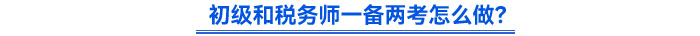 初級和稅務(wù)師一備兩考怎么做？