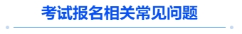 中級(jí)會(huì)計(jì)考試報(bào)名相關(guān)常見(jiàn)問(wèn)題