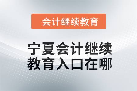 2024年寧夏會計繼續(xù)教育入口在哪？