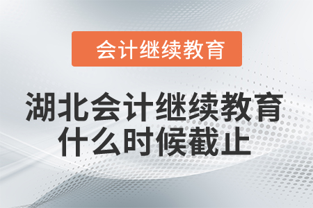 2024年湖北會計人員繼續(xù)教育什么時候截止？