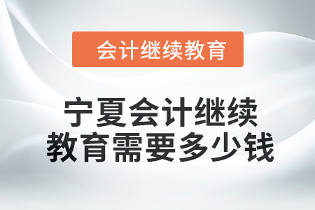 2024年寧夏會(huì)計(jì)繼續(xù)教育需要多少錢(qián)？