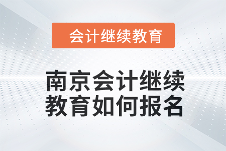2024年度南京會計繼續(xù)教育如何報名？