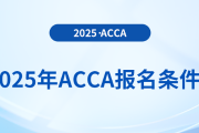 報名2025年acca考試專業(yè)有要求嗎？具體需要什么條件