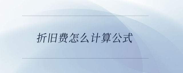 折舊費(fèi)怎么計(jì)算公式