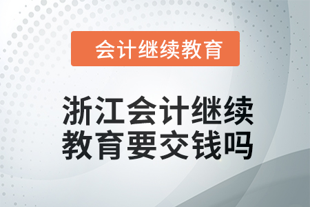2024年浙江會計繼續(xù)教育要交錢嗎？