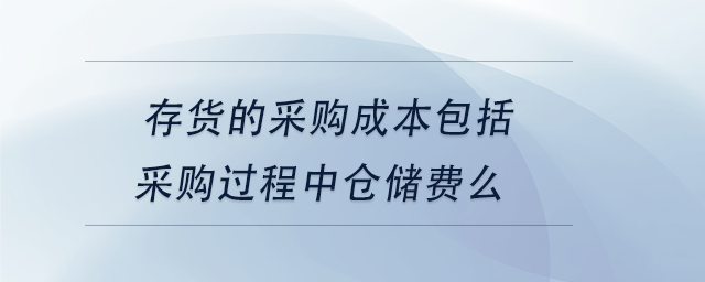 中級(jí)會(huì)計(jì)存貨的采購成本包括采購過程中倉儲(chǔ)費(fèi)么