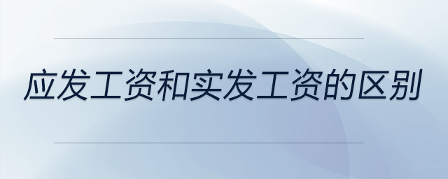 應(yīng)發(fā)工資和實(shí)發(fā)工資的區(qū)別