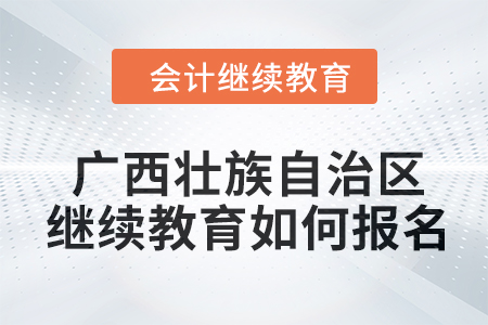 2024年廣西壯族自治區(qū)會(huì)計(jì)人員繼續(xù)教育如何報(bào)名？