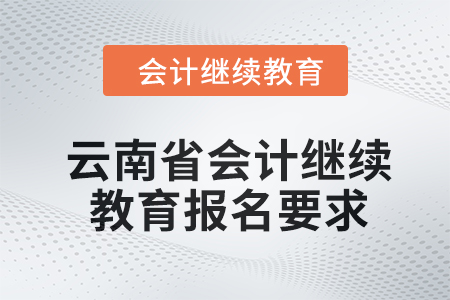 云南省2024年度會(huì)計(jì)繼續(xù)教育報(bào)名要求