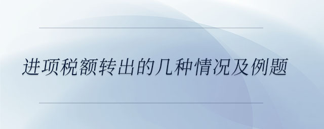 進(jìn)項稅額轉(zhuǎn)出的幾種情況及例題