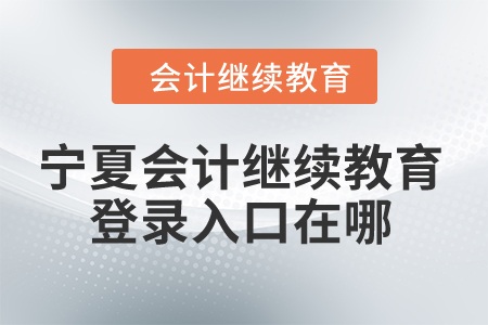 2024年寧夏會(huì)計(jì)繼續(xù)教育網(wǎng)登錄入口在哪？