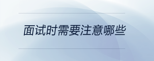 面試時需要注意哪些？現(xiàn)在來看看吧！