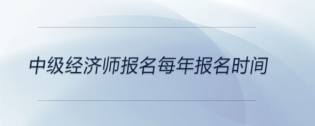 中級經(jīng)濟(jì)師報名每年報名時間