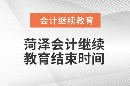 2024年菏澤會(huì)計(jì)繼續(xù)教育結(jié)束時(shí)間