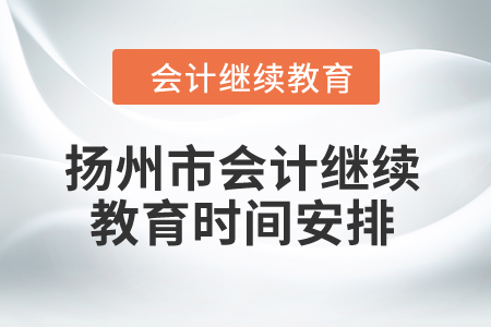 2024年江蘇省揚(yáng)州市會(huì)計(jì)繼續(xù)教育時(shí)間安排