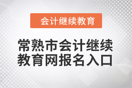 2024年常熟市會(huì)計(jì)繼續(xù)教育網(wǎng)報(bào)名入口