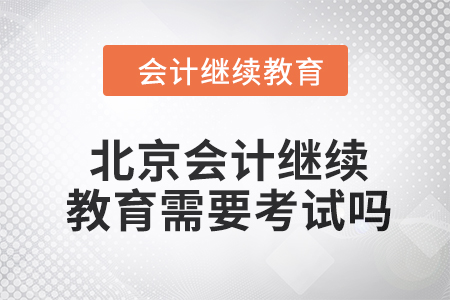 2024年度北京會計繼續(xù)教育需要考試嗎？