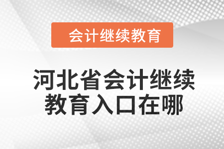 2024年河北省會計繼續(xù)教育入口在哪？