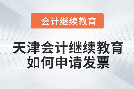 2024年天津會計繼續(xù)教育如何申請發(fā)票？