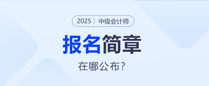 2025年中級會計報名簡章即將公布！哪里查看？