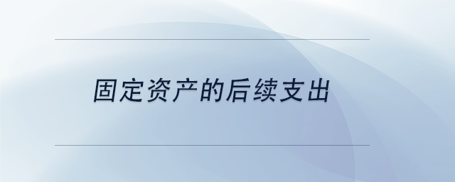 中級(jí)會(huì)計(jì)固定資產(chǎn)的后續(xù)支出