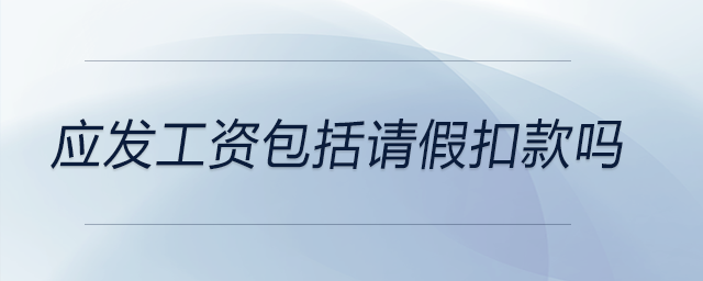 應(yīng)發(fā)工資包括請(qǐng)假扣款嗎