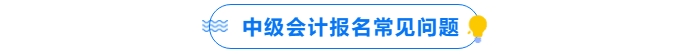 中級(jí)會(huì)計(jì)報(bào)名常見(jiàn)問(wèn)題