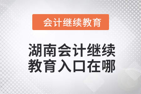 2024年湖南會計繼續(xù)教育入口在哪？