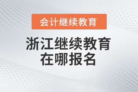 2024年浙江會計繼續(xù)教育在哪報名？