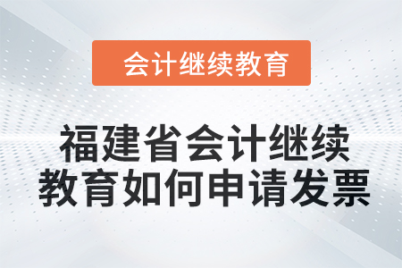 2024年福建省會(huì)計(jì)繼續(xù)教育如何申請(qǐng)發(fā)票？