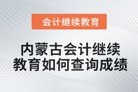 2024年內(nèi)蒙古自治區(qū)會(huì)計(jì)繼續(xù)教育如何查詢成績(jī)？