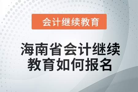 2024年海南省會計繼續(xù)教育如何報名？