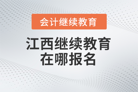 2024年江西會(huì)計(jì)繼續(xù)教育在哪報(bào)名？